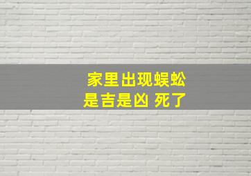 家里出现蜈蚣是吉是凶 死了